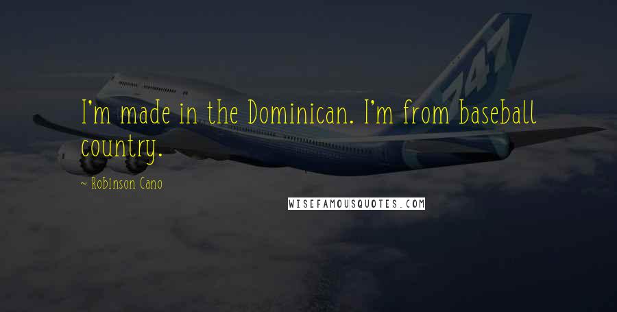 Robinson Cano Quotes: I'm made in the Dominican. I'm from baseball country.