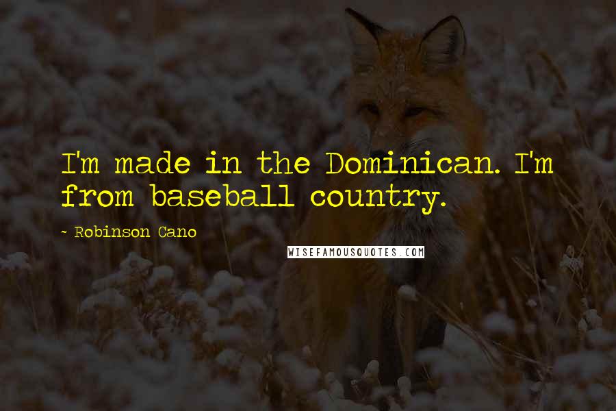 Robinson Cano Quotes: I'm made in the Dominican. I'm from baseball country.