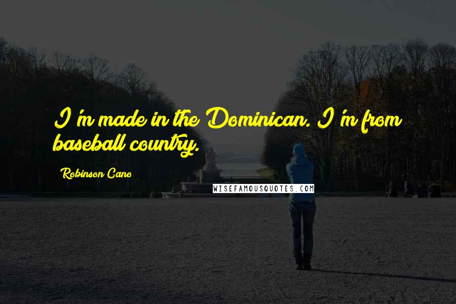 Robinson Cano Quotes: I'm made in the Dominican. I'm from baseball country.