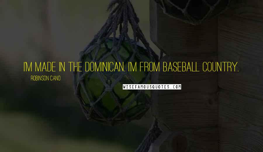 Robinson Cano Quotes: I'm made in the Dominican. I'm from baseball country.