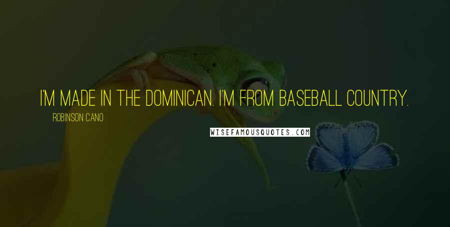 Robinson Cano Quotes: I'm made in the Dominican. I'm from baseball country.