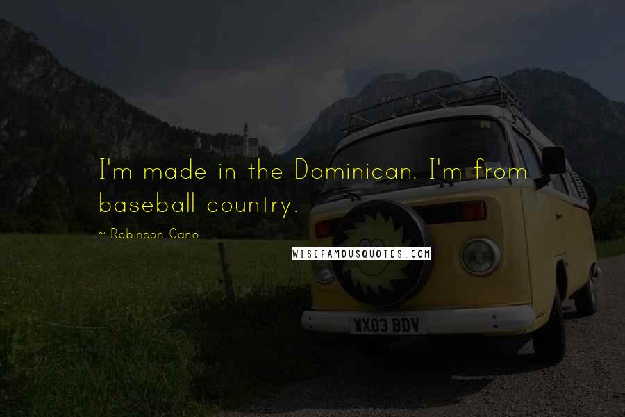 Robinson Cano Quotes: I'm made in the Dominican. I'm from baseball country.