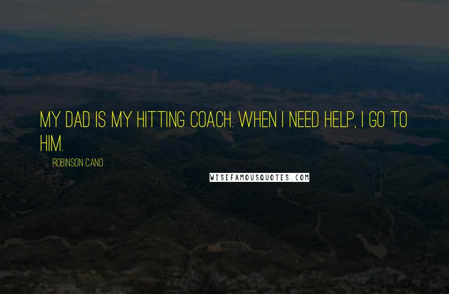 Robinson Cano Quotes: My dad is my hitting coach. When I need help, I go to him.