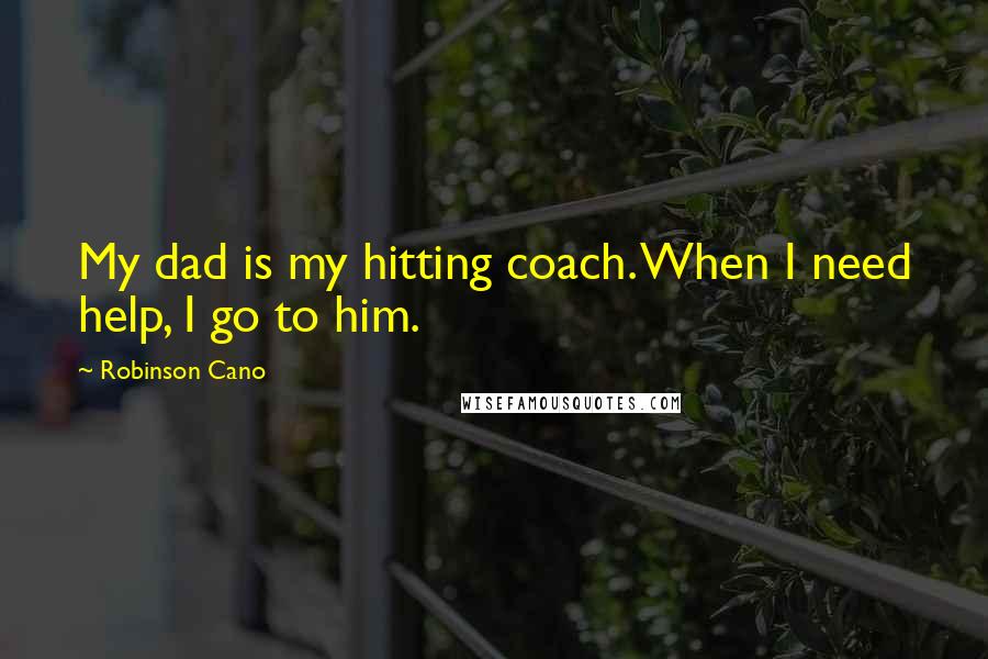 Robinson Cano Quotes: My dad is my hitting coach. When I need help, I go to him.