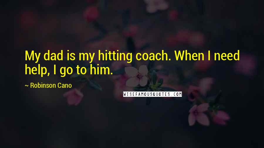 Robinson Cano Quotes: My dad is my hitting coach. When I need help, I go to him.