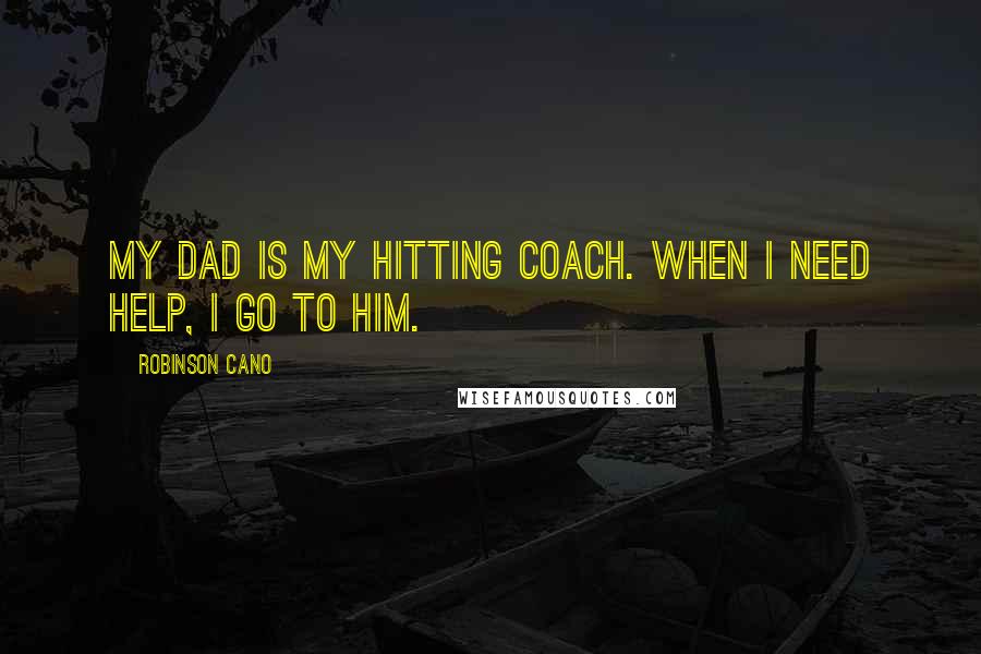Robinson Cano Quotes: My dad is my hitting coach. When I need help, I go to him.