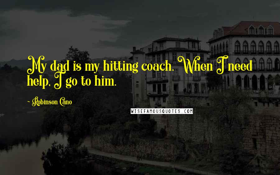 Robinson Cano Quotes: My dad is my hitting coach. When I need help, I go to him.