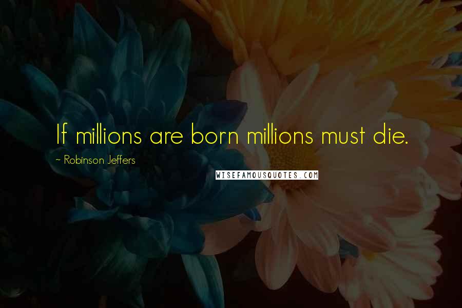 Robinson Jeffers Quotes: If millions are born millions must die.