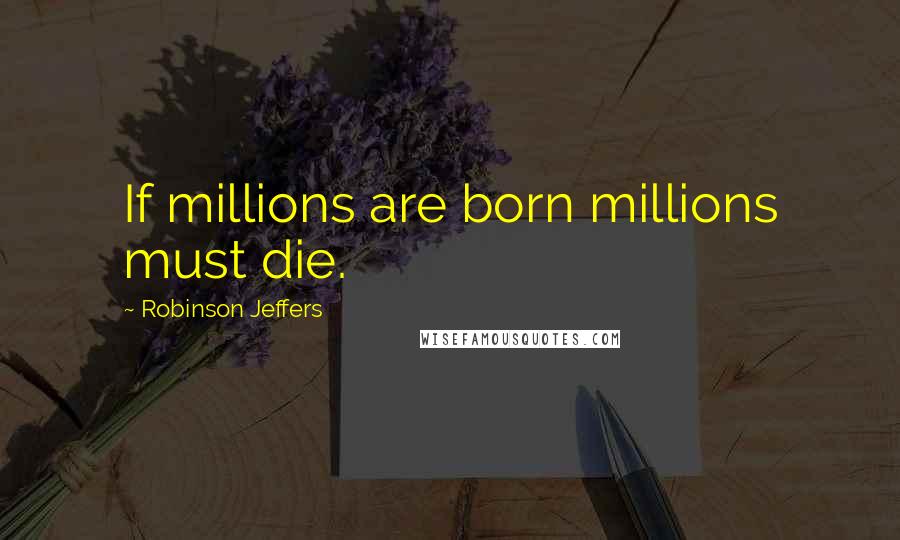 Robinson Jeffers Quotes: If millions are born millions must die.