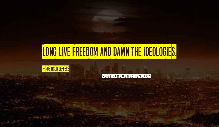 Robinson Jeffers Quotes: Long live freedom and damn the ideologies.