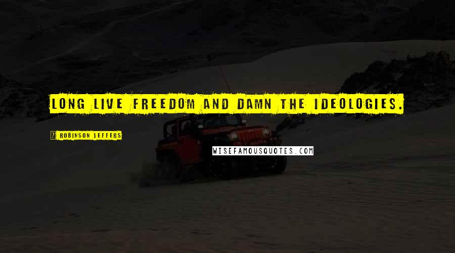 Robinson Jeffers Quotes: Long live freedom and damn the ideologies.