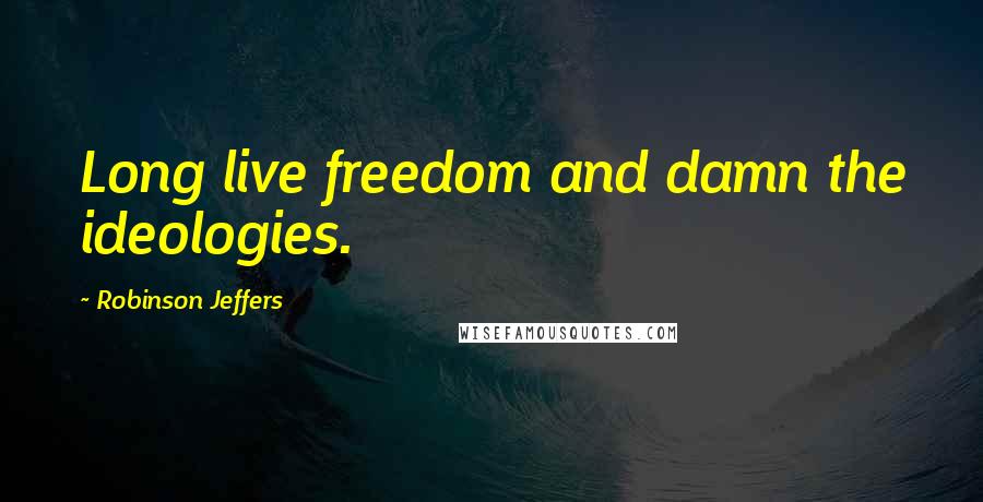 Robinson Jeffers Quotes: Long live freedom and damn the ideologies.