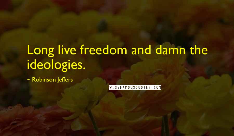 Robinson Jeffers Quotes: Long live freedom and damn the ideologies.