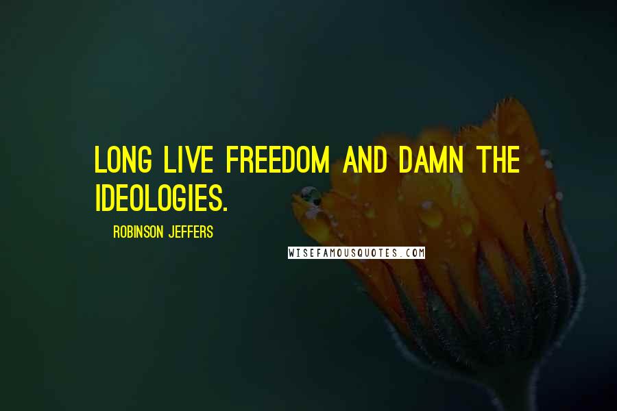 Robinson Jeffers Quotes: Long live freedom and damn the ideologies.
