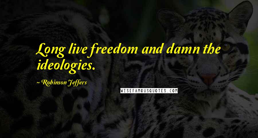 Robinson Jeffers Quotes: Long live freedom and damn the ideologies.