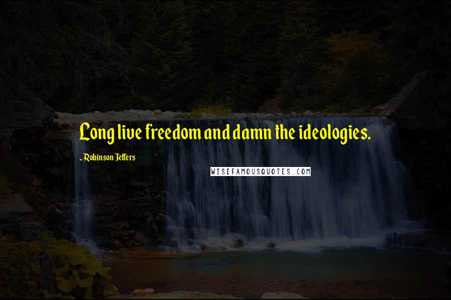 Robinson Jeffers Quotes: Long live freedom and damn the ideologies.