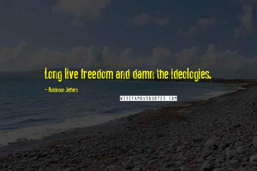 Robinson Jeffers Quotes: Long live freedom and damn the ideologies.
