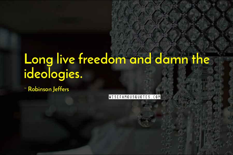Robinson Jeffers Quotes: Long live freedom and damn the ideologies.