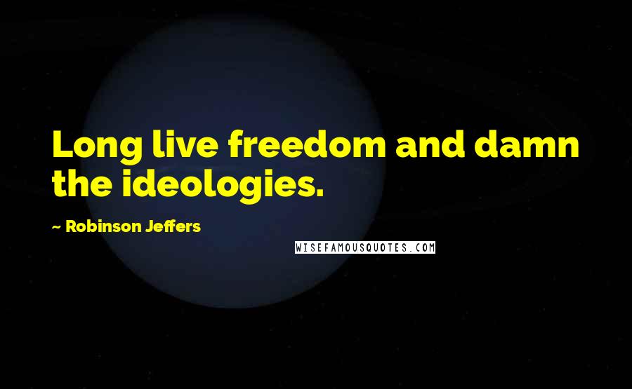 Robinson Jeffers Quotes: Long live freedom and damn the ideologies.