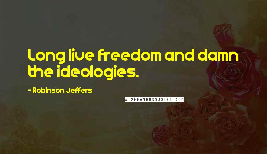 Robinson Jeffers Quotes: Long live freedom and damn the ideologies.