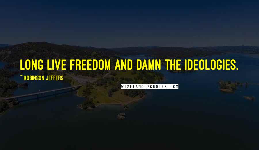 Robinson Jeffers Quotes: Long live freedom and damn the ideologies.