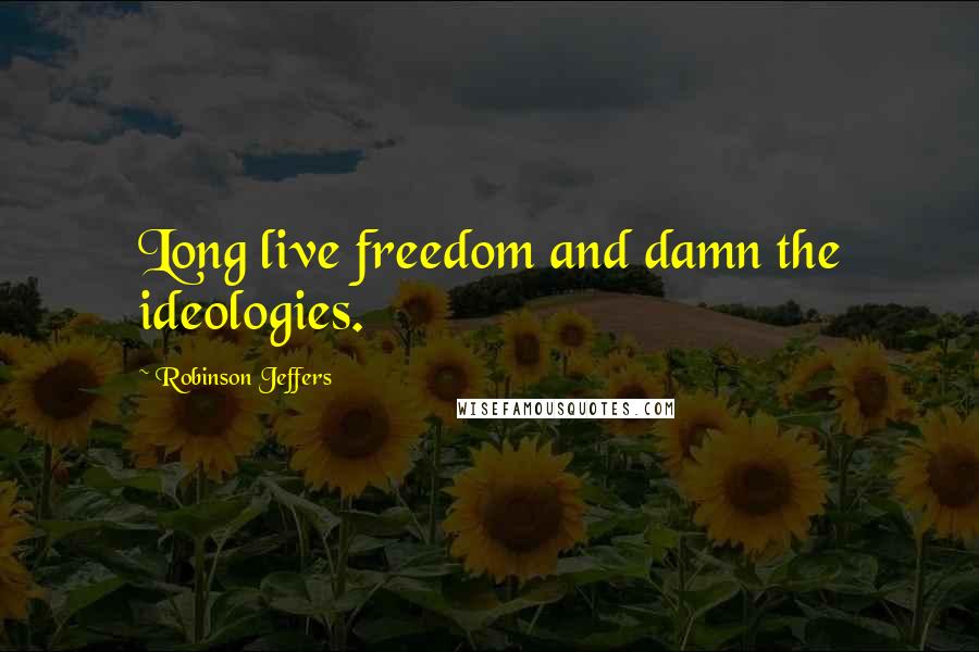 Robinson Jeffers Quotes: Long live freedom and damn the ideologies.