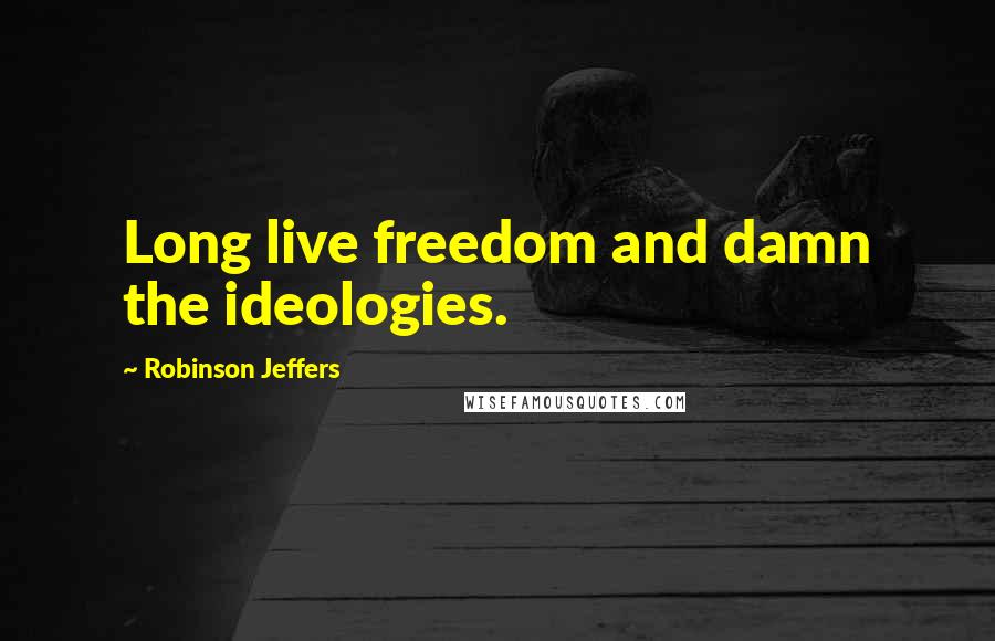 Robinson Jeffers Quotes: Long live freedom and damn the ideologies.