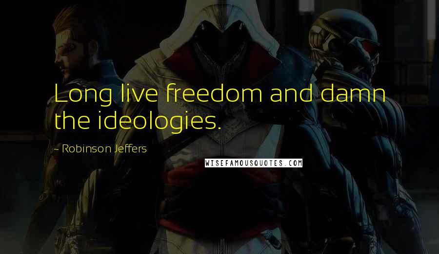 Robinson Jeffers Quotes: Long live freedom and damn the ideologies.