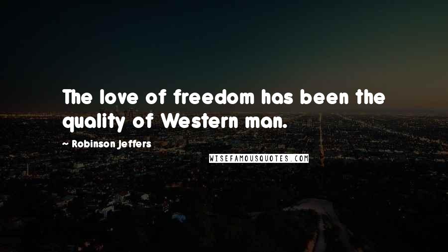 Robinson Jeffers Quotes: The love of freedom has been the quality of Western man.