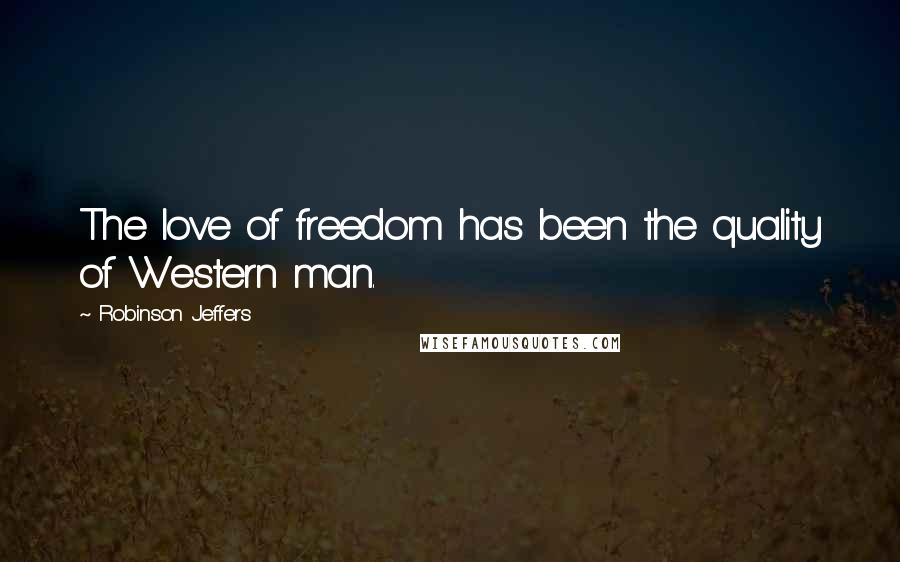 Robinson Jeffers Quotes: The love of freedom has been the quality of Western man.