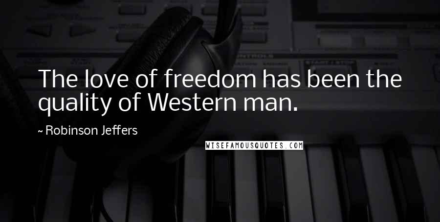 Robinson Jeffers Quotes: The love of freedom has been the quality of Western man.