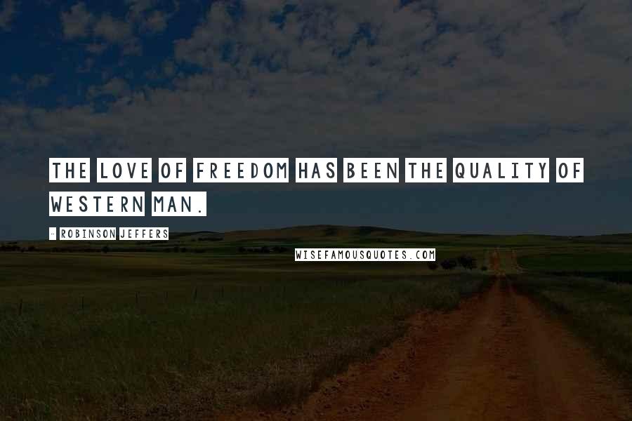 Robinson Jeffers Quotes: The love of freedom has been the quality of Western man.