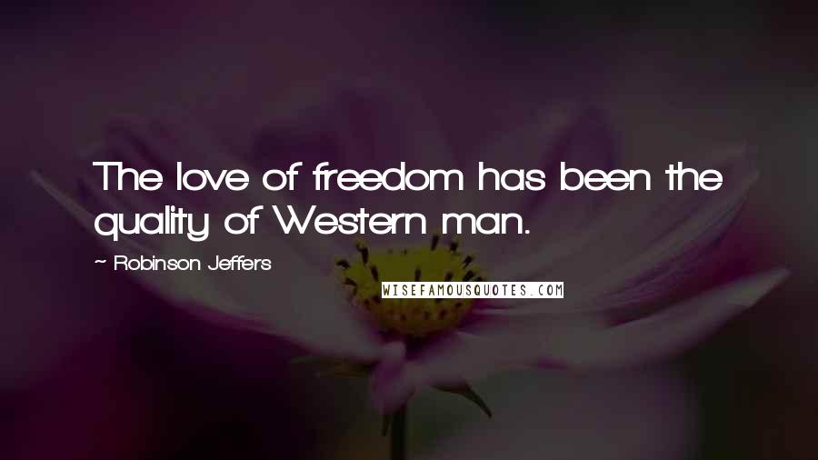 Robinson Jeffers Quotes: The love of freedom has been the quality of Western man.