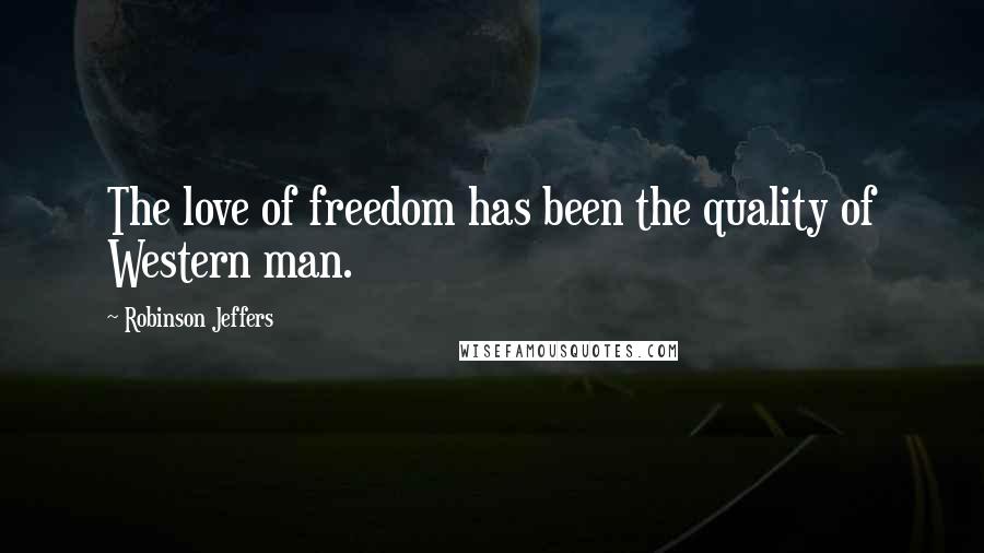 Robinson Jeffers Quotes: The love of freedom has been the quality of Western man.