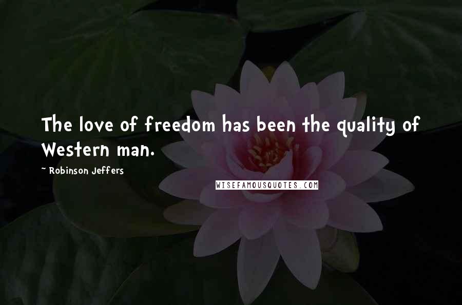 Robinson Jeffers Quotes: The love of freedom has been the quality of Western man.