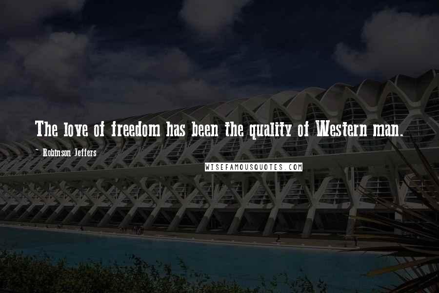 Robinson Jeffers Quotes: The love of freedom has been the quality of Western man.