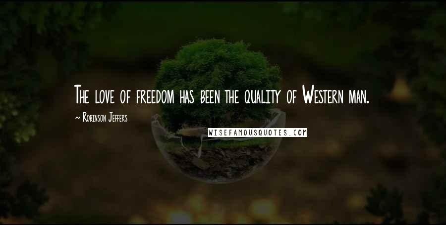 Robinson Jeffers Quotes: The love of freedom has been the quality of Western man.