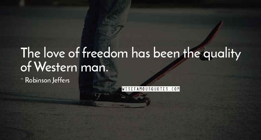 Robinson Jeffers Quotes: The love of freedom has been the quality of Western man.