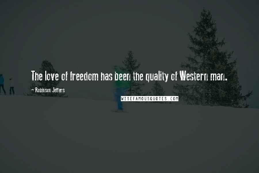 Robinson Jeffers Quotes: The love of freedom has been the quality of Western man.