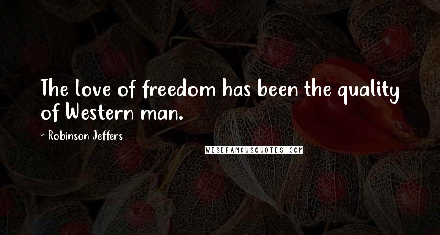 Robinson Jeffers Quotes: The love of freedom has been the quality of Western man.