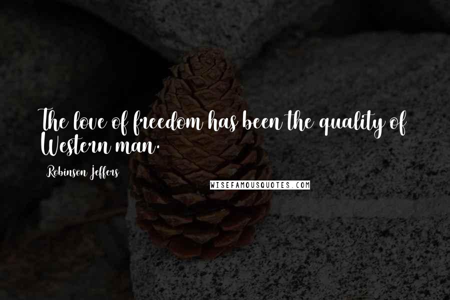 Robinson Jeffers Quotes: The love of freedom has been the quality of Western man.