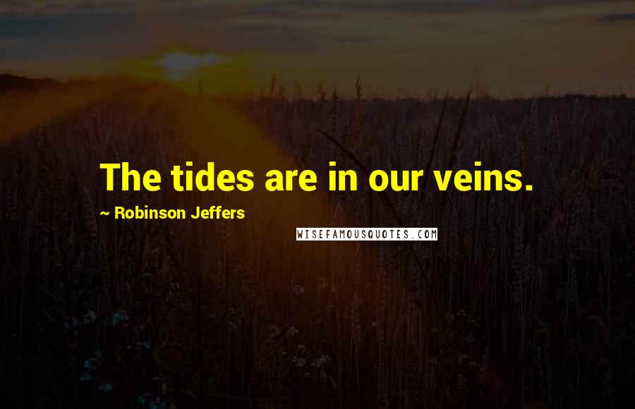 Robinson Jeffers Quotes: The tides are in our veins.