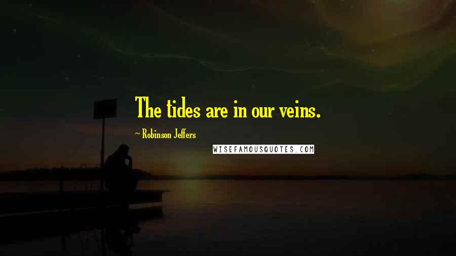 Robinson Jeffers Quotes: The tides are in our veins.