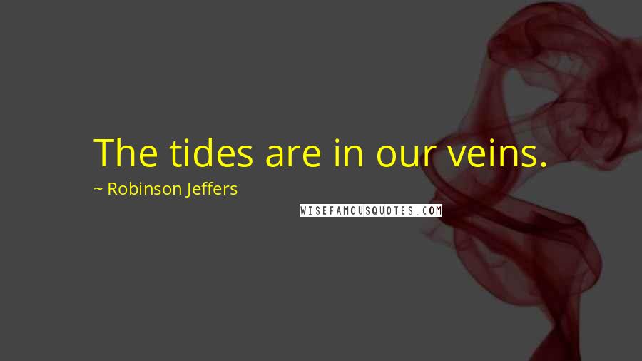 Robinson Jeffers Quotes: The tides are in our veins.