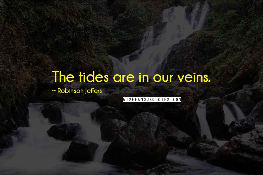 Robinson Jeffers Quotes: The tides are in our veins.