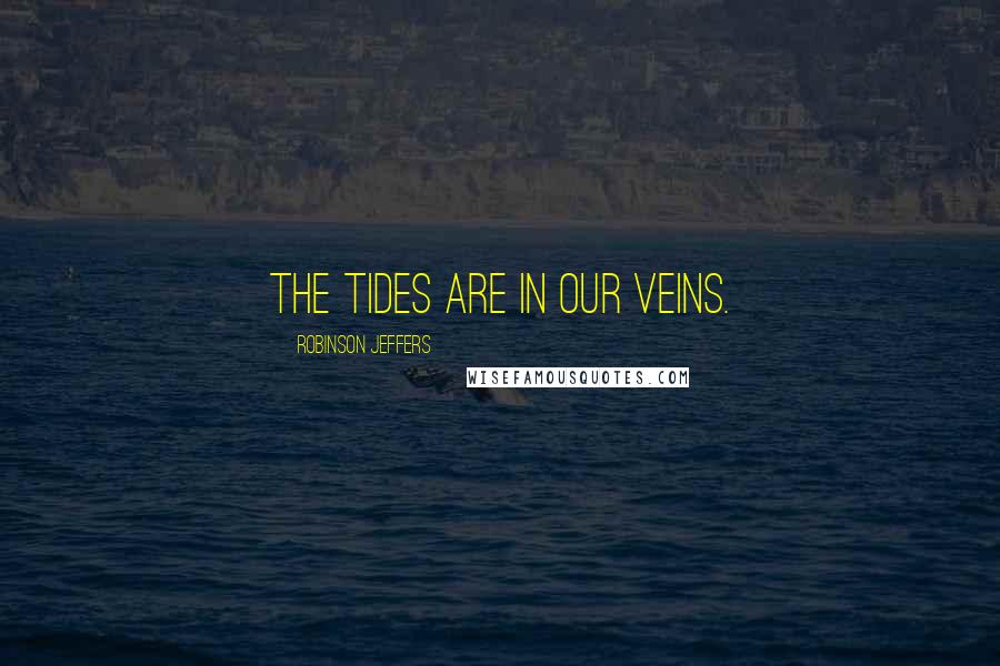 Robinson Jeffers Quotes: The tides are in our veins.