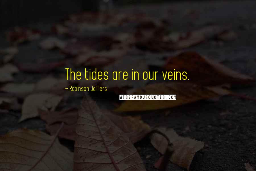 Robinson Jeffers Quotes: The tides are in our veins.