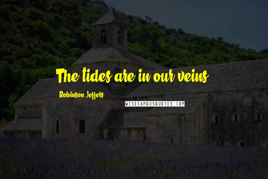 Robinson Jeffers Quotes: The tides are in our veins.