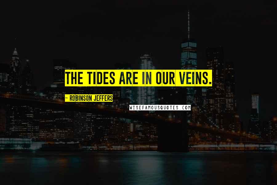 Robinson Jeffers Quotes: The tides are in our veins.