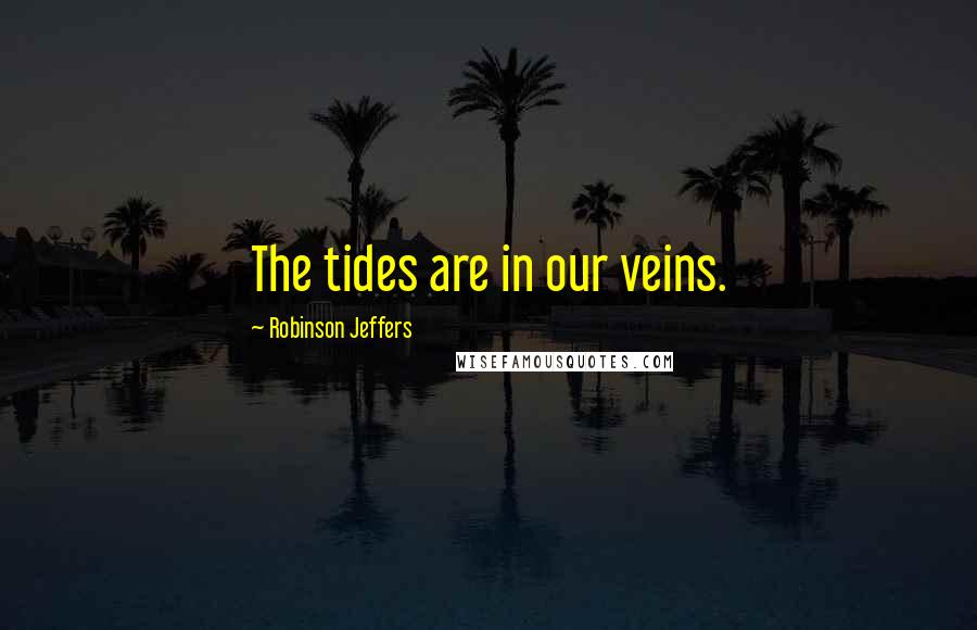 Robinson Jeffers Quotes: The tides are in our veins.